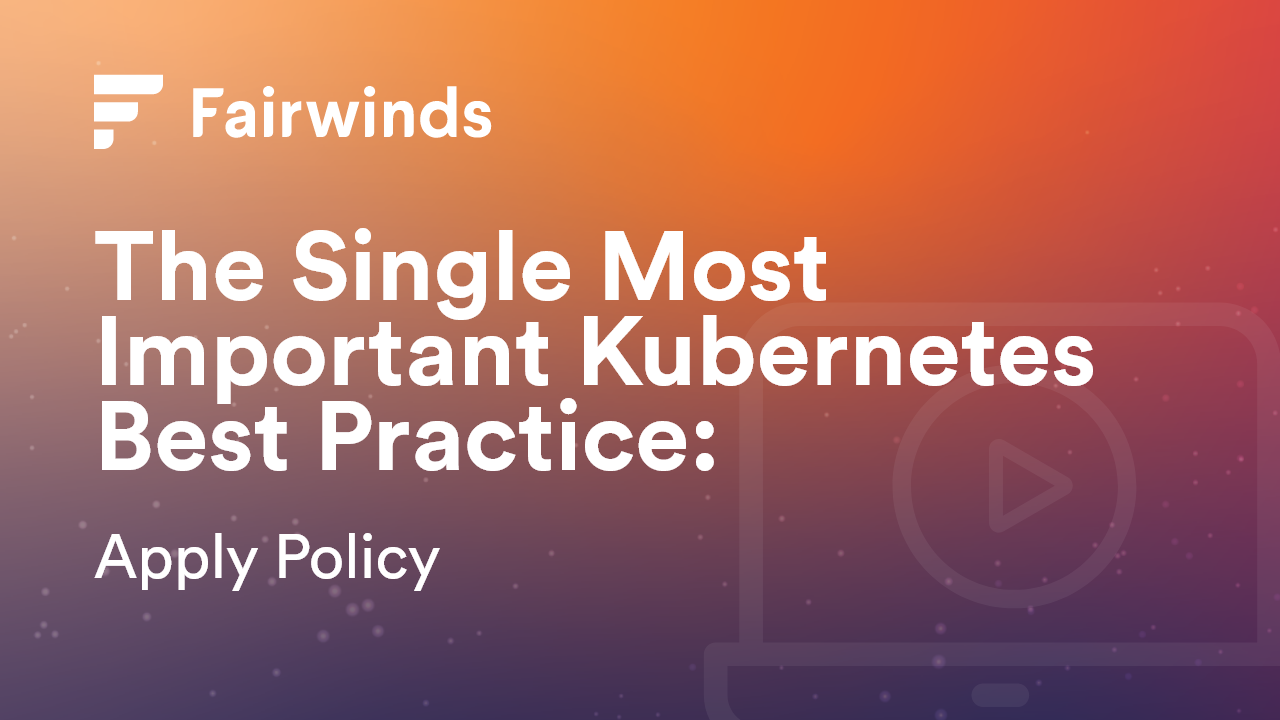 The Single Most Important Kubernetes Best Practice: Applying Policy