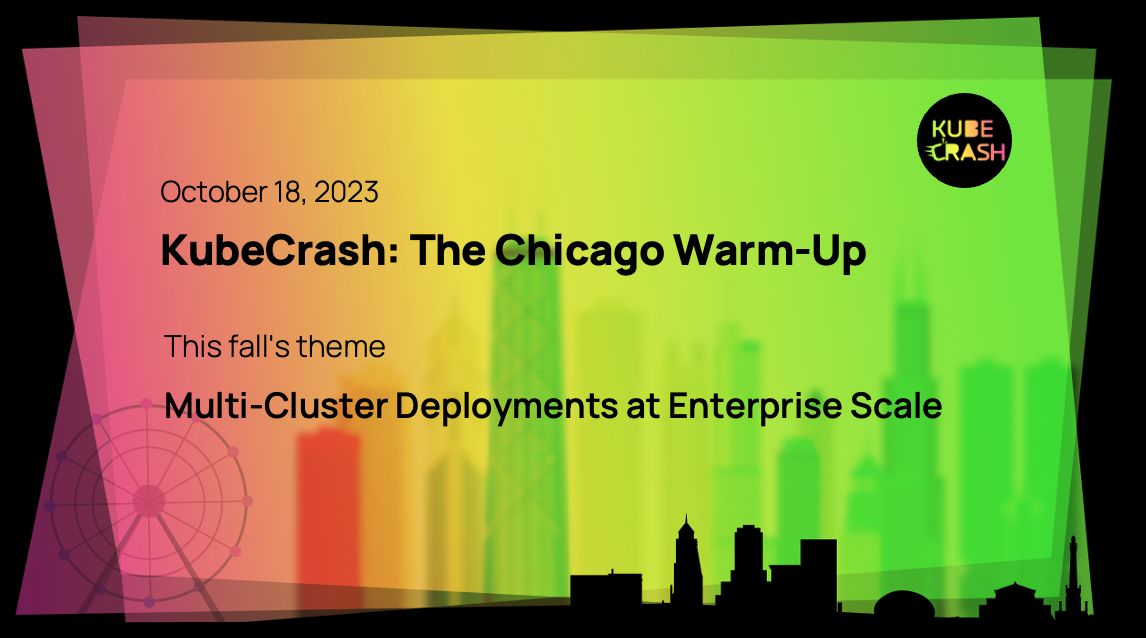 KubeCrash: The Chicago Warm-Up: Multi-Cluster Deployments at Enterprise Scale, October 18th